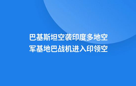 巴基斯坦空袭印度多地空军基地巴战机进入印领空
