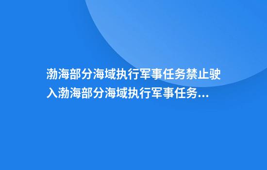 渤海部分海域执行军事任务禁止驶入渤海部分海域执行军事任务，禁止驶入