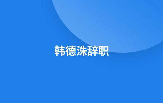 韩德洙辞职