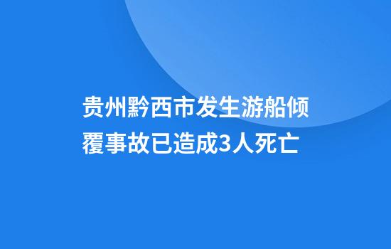 贵州黔西市发生游船倾覆事故已造成3人死亡
