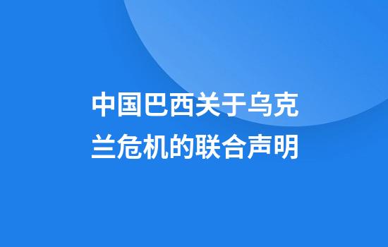 中国巴西关于乌克兰危机的联合声明