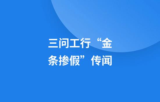 三问工行“金条掺假”传闻