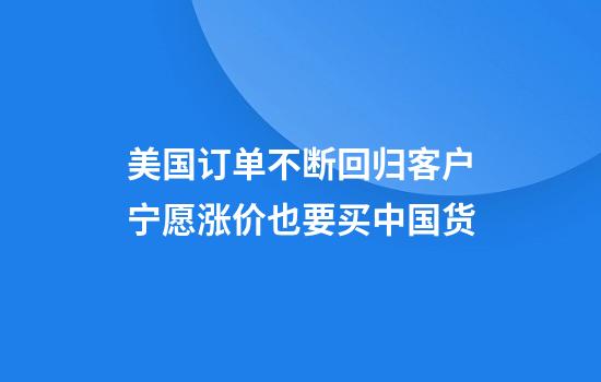 美国订单不断回归客户宁愿涨价也要买中国货