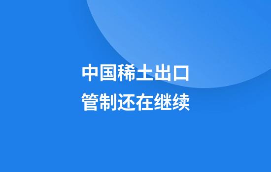 中国稀土出口管制还在继续