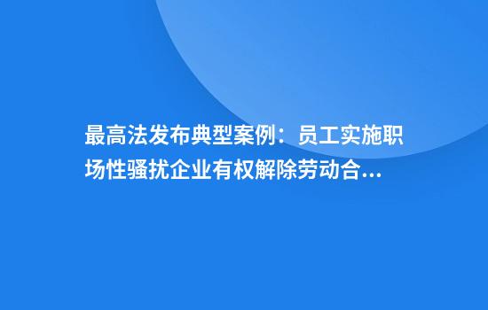 最高法发布典型案例:员工实施职场性骚扰企业有权解除劳动合同
