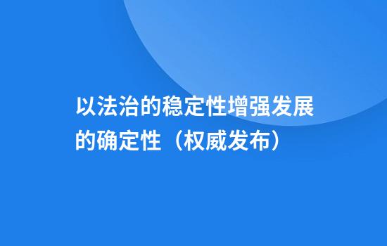 以法治的稳定性增强发展的确定性(权威发布)