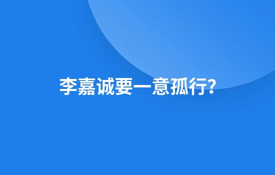 李嘉诚要一意孤行?