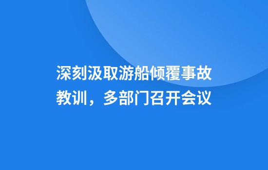 深刻汲取游船倾覆事故教训,多部门召开会议
