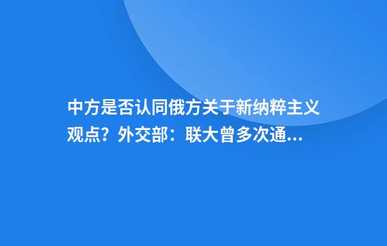 中方是否认同俄方关于新纳粹主义观点?外交部:联大曾多次通过相关决议