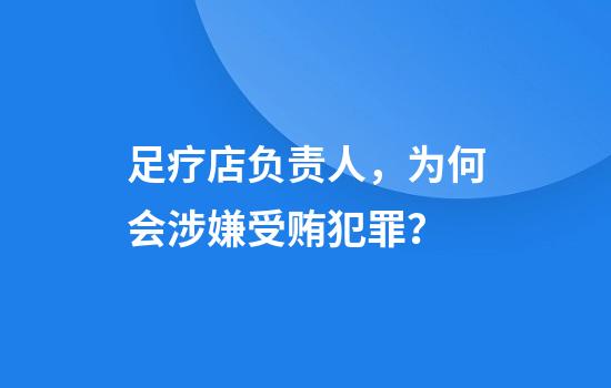 足疗店负责人,为何会涉嫌受贿犯罪?