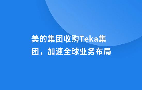 美的集团收购Teka集团,加速全球业务布局