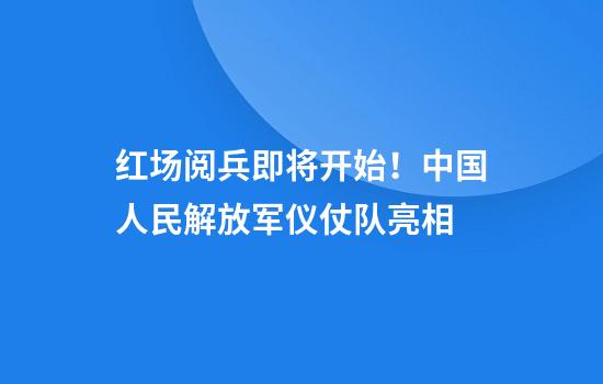 红场阅兵即将开始！中国人民解放军仪仗队亮相