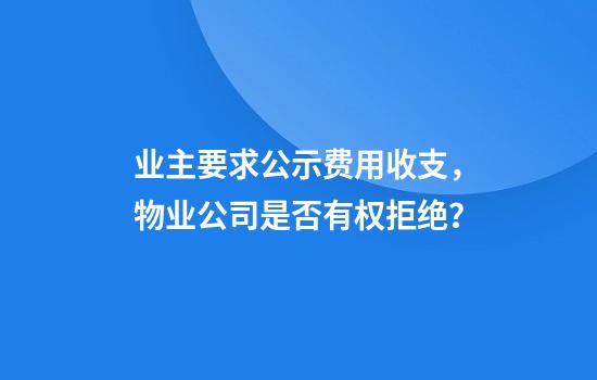 业主要求公示费用收支,物业公司是否有权拒绝?