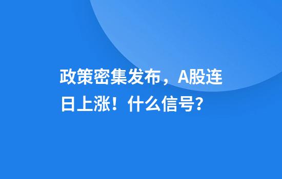 政策密集发布,A股连日上涨!什么信号?