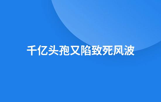 千亿头孢又陷致死风波