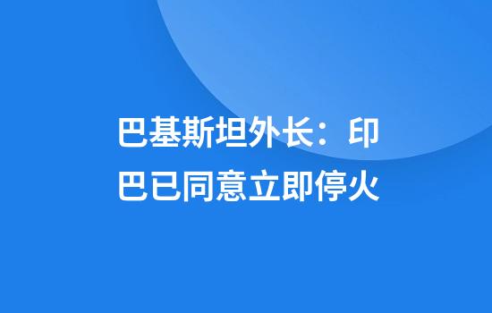巴基斯坦外长：印巴已同意立即停火