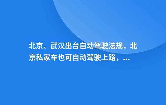 北京、武汉出台自动驾驶法规,北京私家车也可自动驾驶上路,但有条件