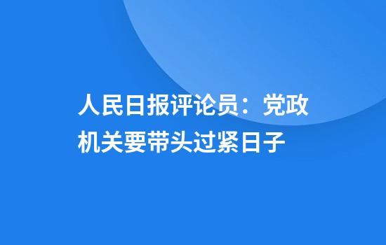 人民日报评论员:党政机关要带头过紧日子