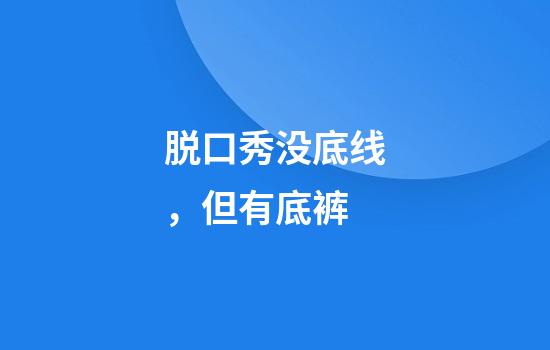 脱口秀没底线,但有底裤