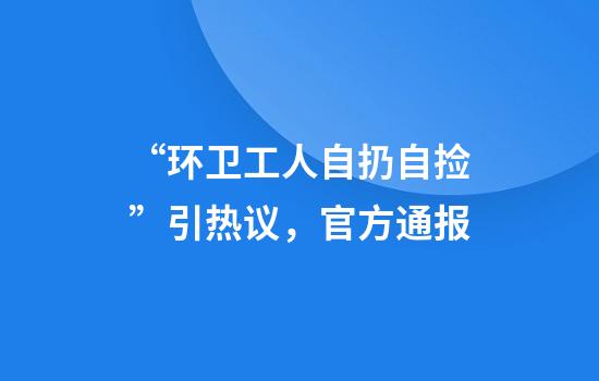 “环卫工人自扔自捡”引热议,官方通报