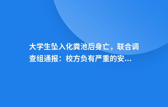大学生坠入化粪池后身亡,联合调查组通报:校方负有严重的安全管理责任,分管副校长李某已被免职