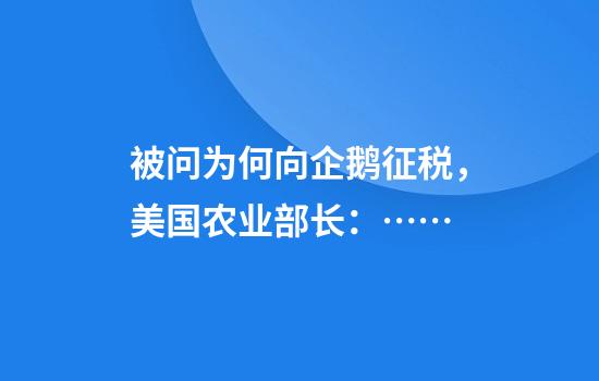 被问为何向企鹅征税,美国农业部长:……