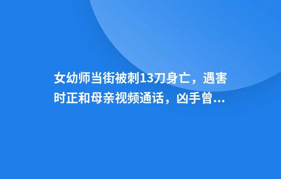 女幼师当街被刺13刀身亡,遇害时正和母亲视频通话,凶手曾被鉴定有精神病
