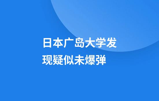 日本广岛大学发现疑似未爆弹