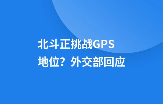 北斗正挑战GPS地位?外交部回应