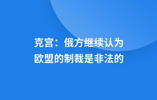 克宫：俄方继续认为欧盟的制裁是非法的